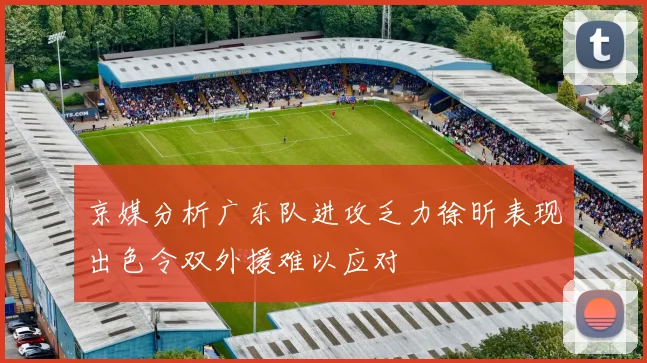 京媒分析广东队进攻乏力徐昕表现出色令双外援难以应对