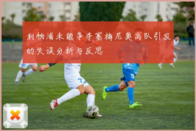 利物浦未能争夺塞梅尼奥离队引发的失误分析与反思