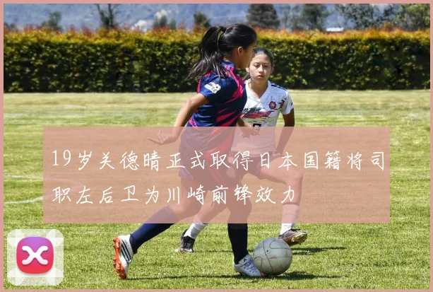 19岁关德晴正式取得日本国籍将司职左后卫为川崎前锋效力