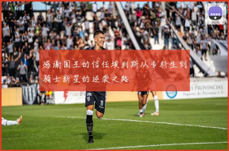 感谢国王的信任埃利斯从专科生到骑士新星的逆袭之路