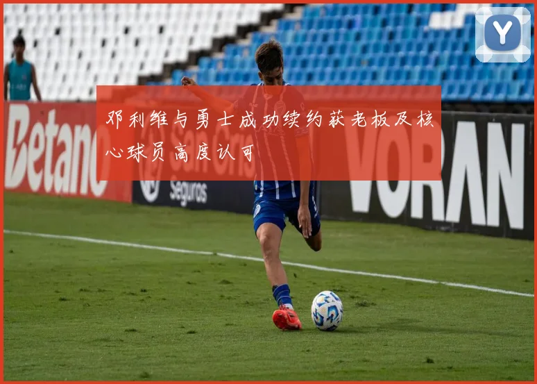 邓利维与勇士成功续约获老板及核心球员高度认可