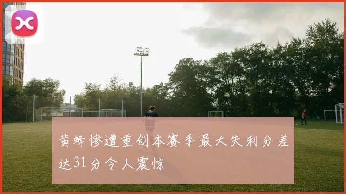 黄蜂惨遭重创本赛季最大失利分差达31分令人震惊